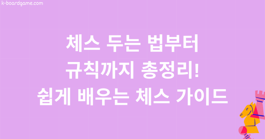 체스 두는 법부터 규칙까지 총정리! 쉽게 배우는 체스 가이드