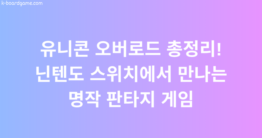유니콘 오버로드 총정리! 닌텐도 스위치에서 만나는 명작 판타지 게임