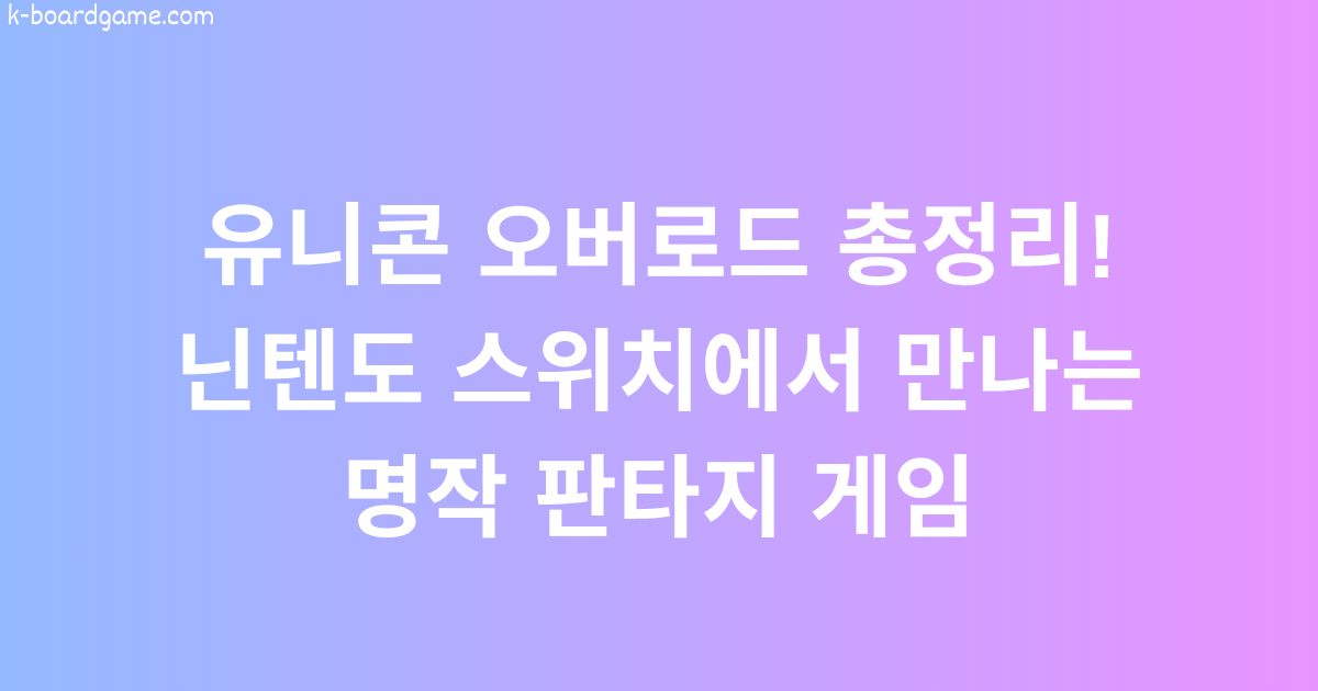 유니콘 오버로드 총정리! 닌텐도 스위치에서 만나는 명작 판타지 게임