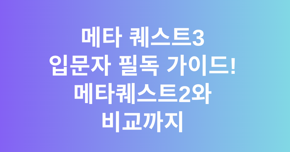 메타 퀘스트3 입문자 필독 가이드! 메타퀘스트2와 비교까지