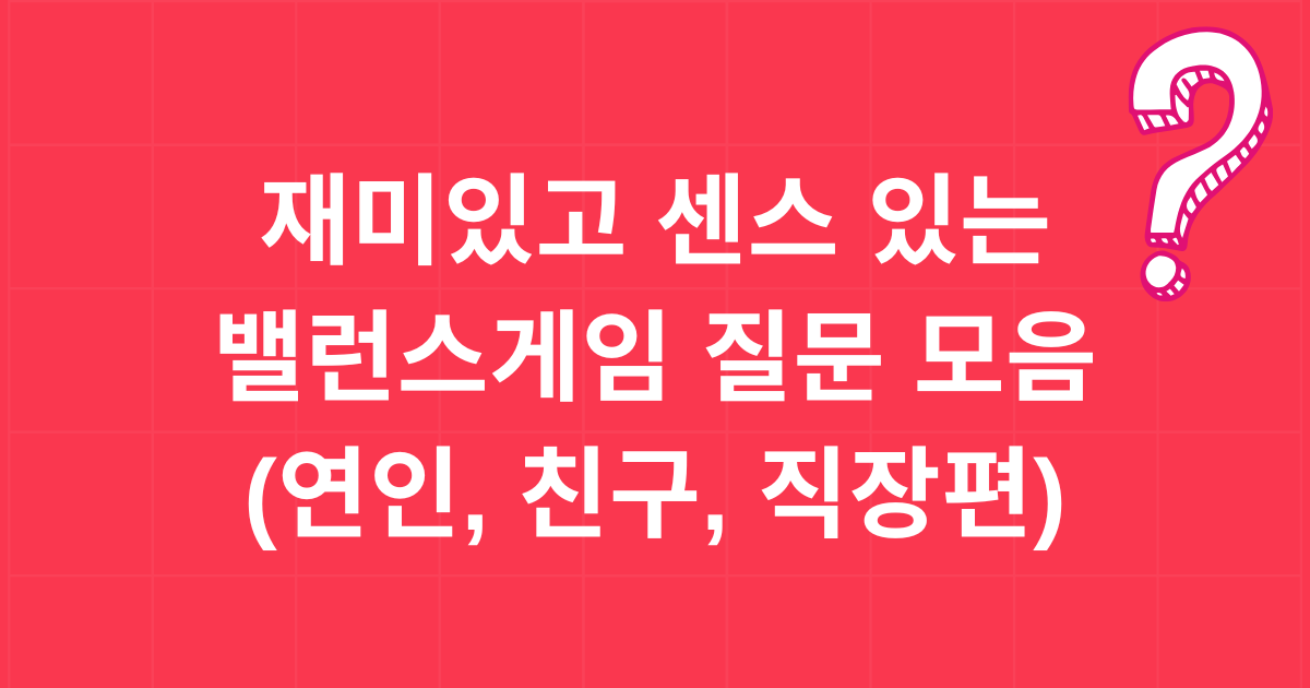 재미있고 센스 있는 밸런스게임 질문 모음(연인, 친구, 직장편)