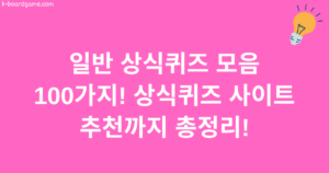 일반 상식퀴즈 모음 100가지! 상식퀴즈 사이트 추천까지 총정리!
