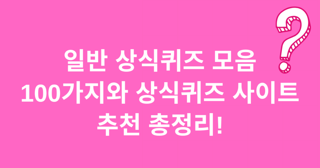 일반 상식퀴즈 모음 100가지와 상식퀴즈 사이트 추천 총정리!