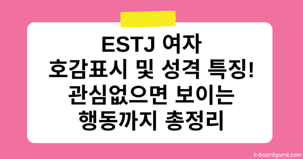 ESTJ 여자 호감표시 및 성격 특징 – 관심없으면 보이는 행동까지 총정리