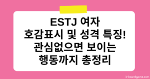 ESTJ 여자 호감표시 및 성격 특징 – 관심없으면 보이는 행동까지 총정리