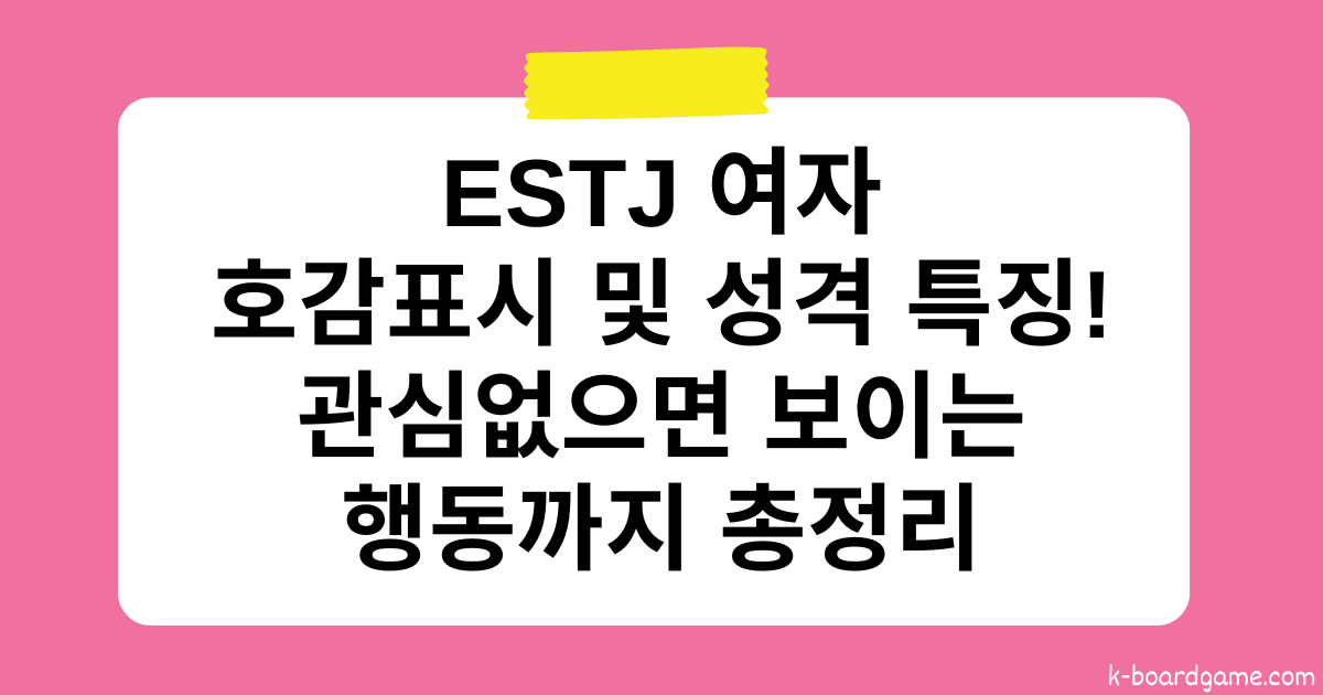 ESTJ 여자 호감표시 및 성격 특징 – 관심없으면 보이는 행동까지 총정리