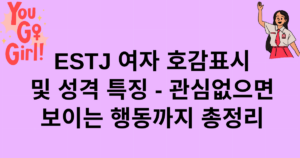 ESTJ 여자 호감표시 및 성격 특징 – 관심없으면 보이는 행동까지 총정리