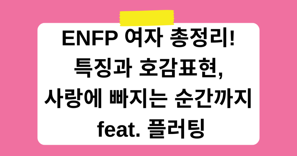 ENFP 여자 총정리! 특징과 호감표현, 사랑에 빠지는 순간까지 feat. 플러팅