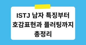 ISTJ 남자 특징부터 호감표현과 플러팅까지 총정리