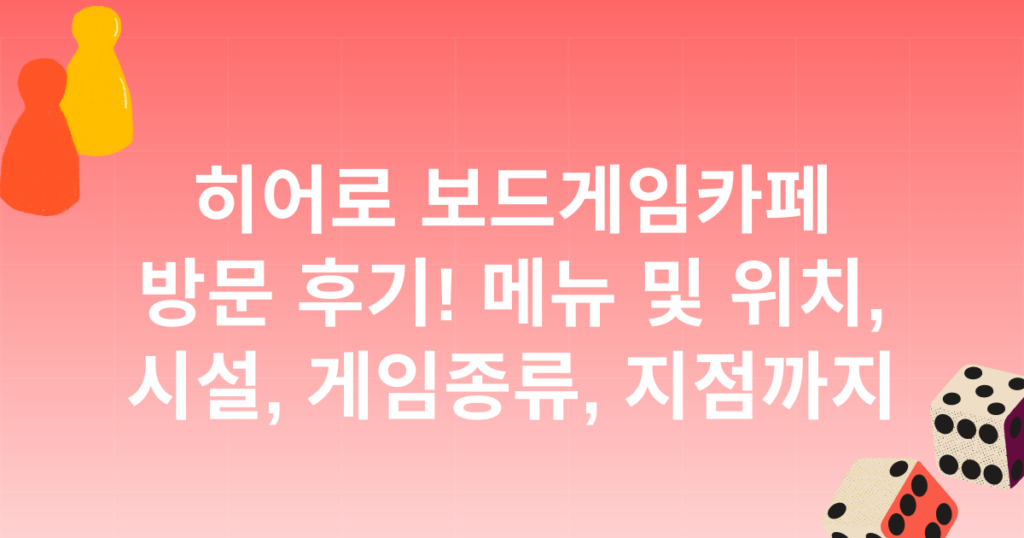 히어로 보드게임카페 방문 후기! 메뉴 및 위치, 시설, 게임종류, 지점까지
