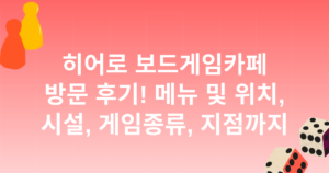 히어로 보드게임카페 방문 후기! 메뉴 및 위치, 시설, 게임종류, 지점까지