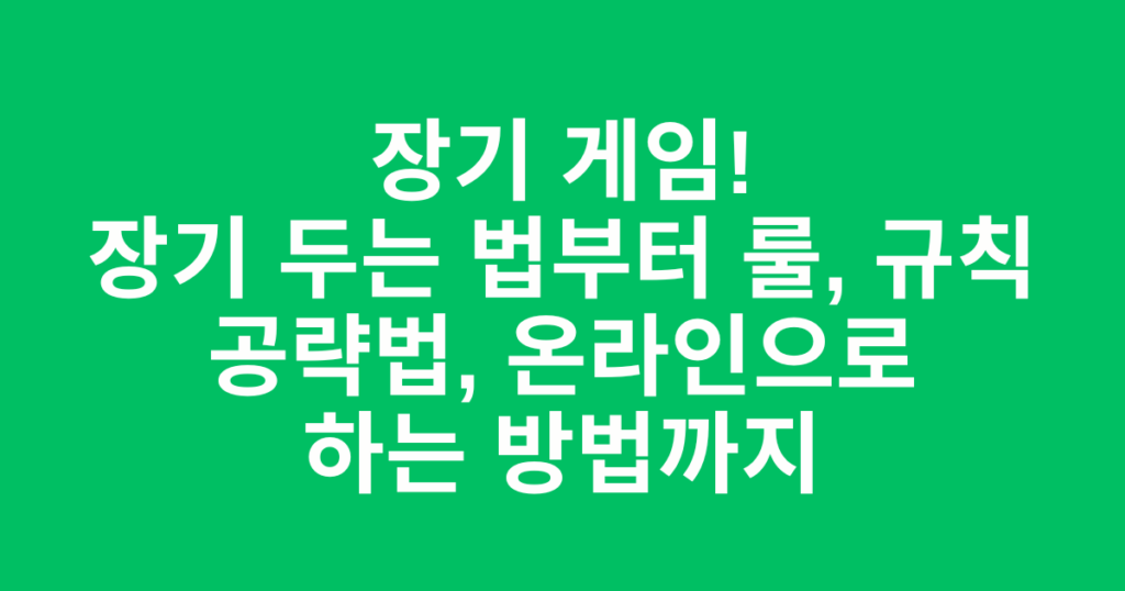 장기 게임! 장기 두는 법부터 룰, 규칙 공략법, 온라인으로 하는 방법까지