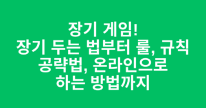 장기 게임! 장기 두는 법부터 룰, 규칙 공략법, 온라인으로 하는 방법까지
